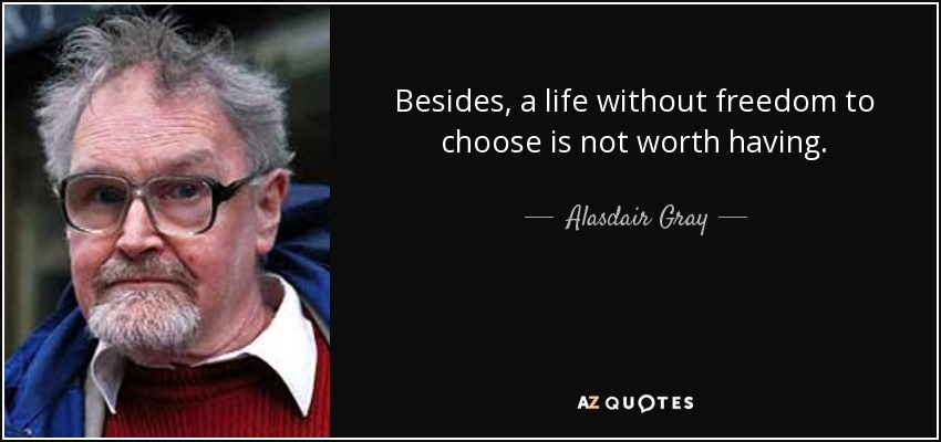 Besides, a life without freedom to choose is not worth having. - Alasdair Gray
