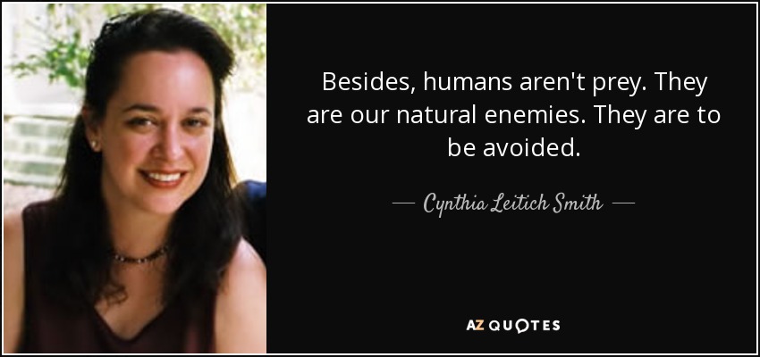 Besides, humans aren't prey. They are our natural enemies. They are to be avoided. - Cynthia Leitich Smith