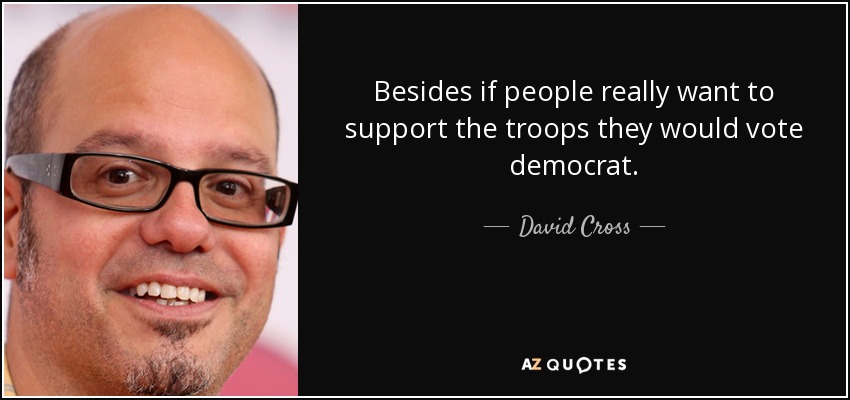Besides if people really want to support the troops they would vote democrat. - David Cross