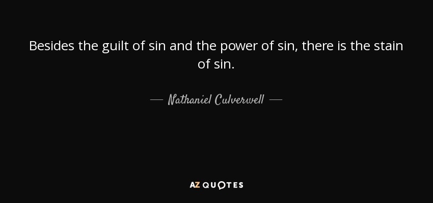 Besides the guilt of sin and the power of sin, there is the stain of sin. - Nathaniel Culverwell