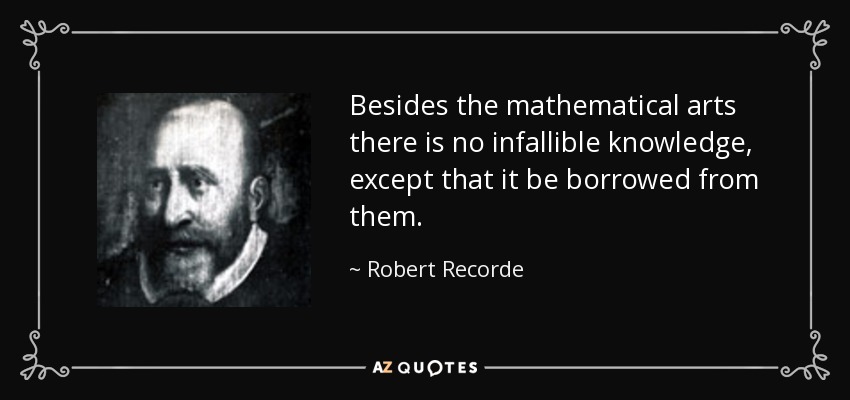 Besides the mathematical arts there is no infallible knowledge, except that it be borrowed from them. - Robert Recorde