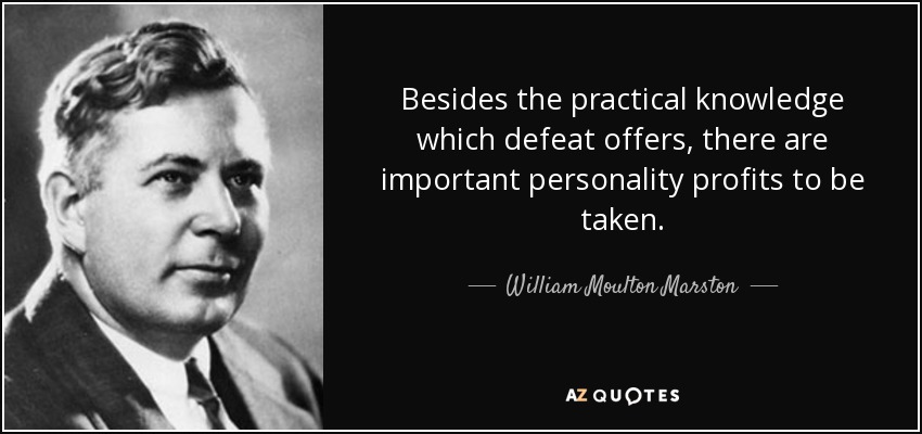 Besides the practical knowledge which defeat offers, there are important personality profits to be taken. - William Moulton Marston