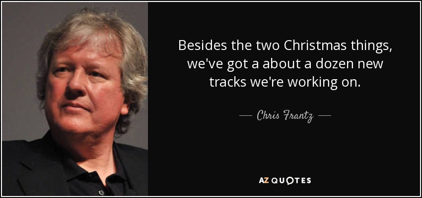 Besides the two Christmas things, we've got a about a dozen new tracks we're working on. - Chris Frantz