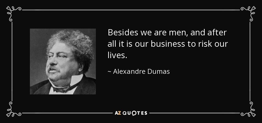 Besides we are men, and after all it is our business to risk our lives. - Alexandre Dumas