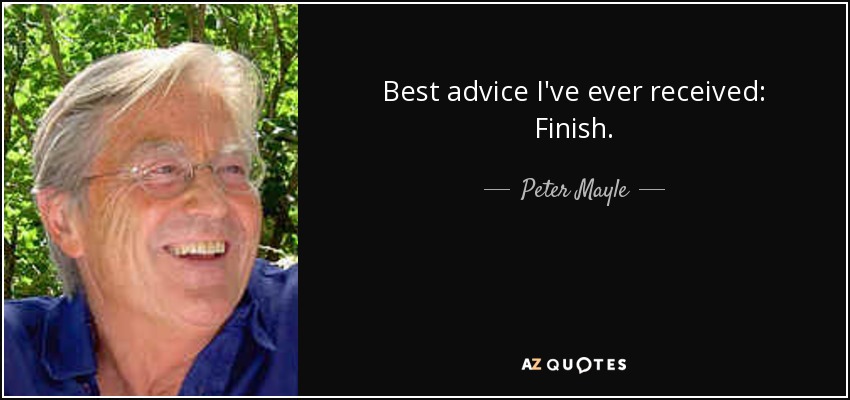 Best advice I've ever received: Finish. - Peter Mayle