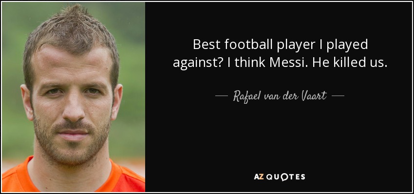 Best football player I played against? I think Messi. He killed us. - Rafael van der Vaart