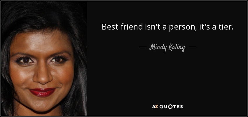 Best friend isn't a person, it's a tier. - Mindy Kaling
