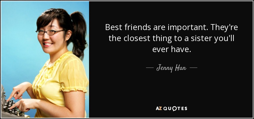 Best friends are important. They're the closest thing to a sister you'll ever have. - Jenny Han