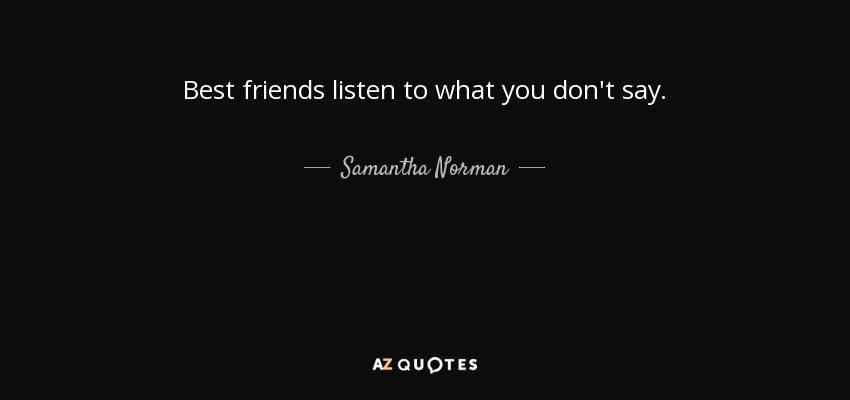 Best friends listen to what you don't say. - Samantha Norman