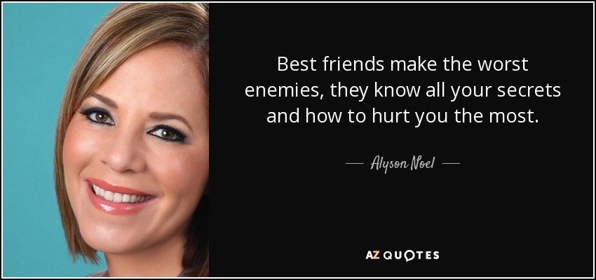 Best friends make the worst enemies, they know all your secrets and how to hurt you the most. - Alyson Noel