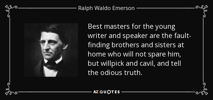 Best masters for the young writer and speaker are the fault- finding brothers and sisters at home who will not spare him, but willpick and cavil, and tell the odious truth. - Ralph Waldo Emerson