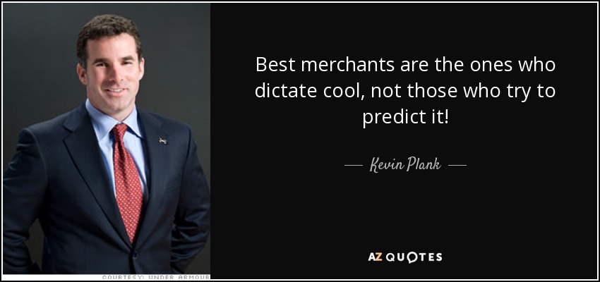 Best merchants are the ones who dictate cool, not those who try to predict it! - Kevin Plank
