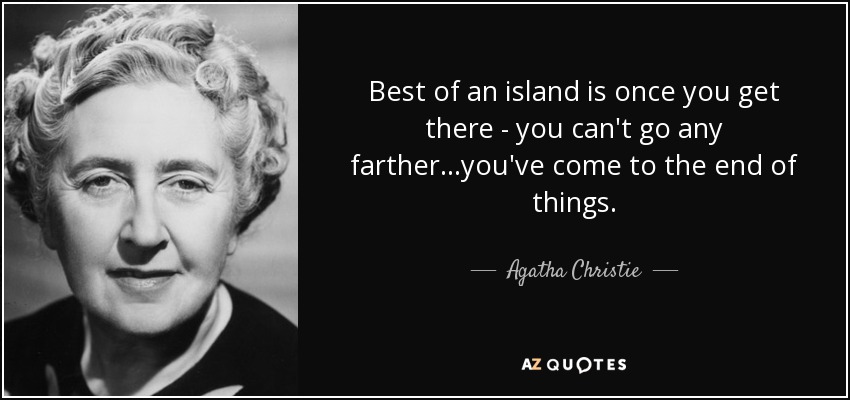 Best of an island is once you get there - you can't go any farther...you've come to the end of things. - Agatha Christie