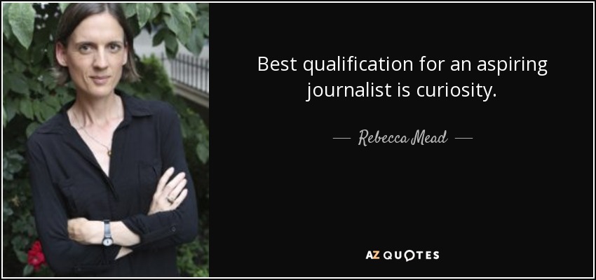 Best qualification for an aspiring journalist is curiosity. - Rebecca Mead