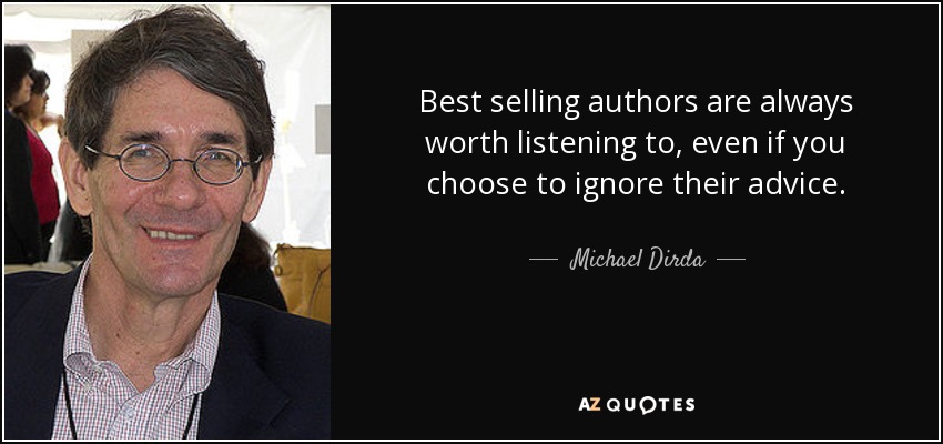 Best selling authors are always worth listening to, even if you choose to ignore their advice. - Michael Dirda