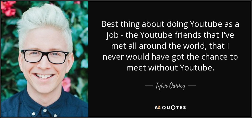 Best thing about doing Youtube as a job - the Youtube friends that I've met all around the world, that I never would have got the chance to meet without Youtube. - Tyler Oakley