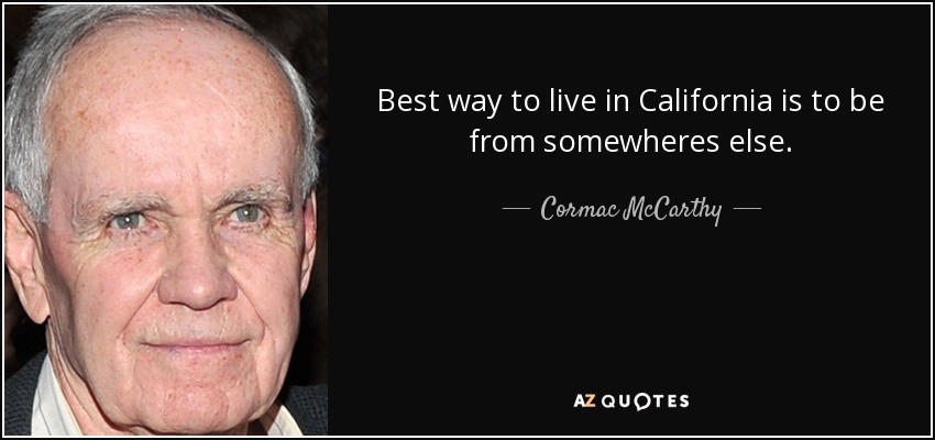 Best way to live in California is to be from somewheres else. - Cormac McCarthy