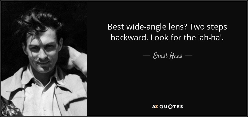 Best wide-angle lens? Two steps backward. Look for the 'ah-ha'. - Ernst Haas