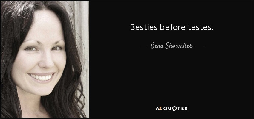 Besties before testes. - Gena Showalter
