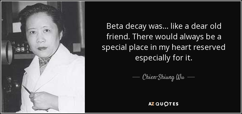 Beta decay was... like a dear old friend. There would always be a special place in my heart reserved especially for it. - Chien-Shiung Wu