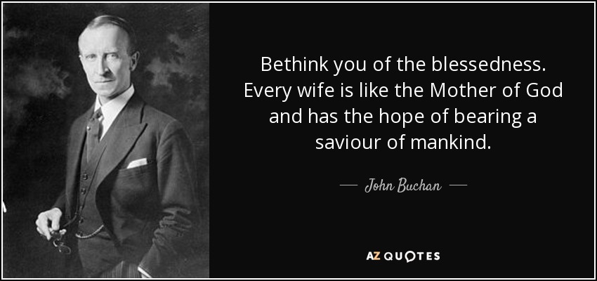 Bethink you of the blessedness. Every wife is like the Mother of God and has the hope of bearing a saviour of mankind. - John Buchan