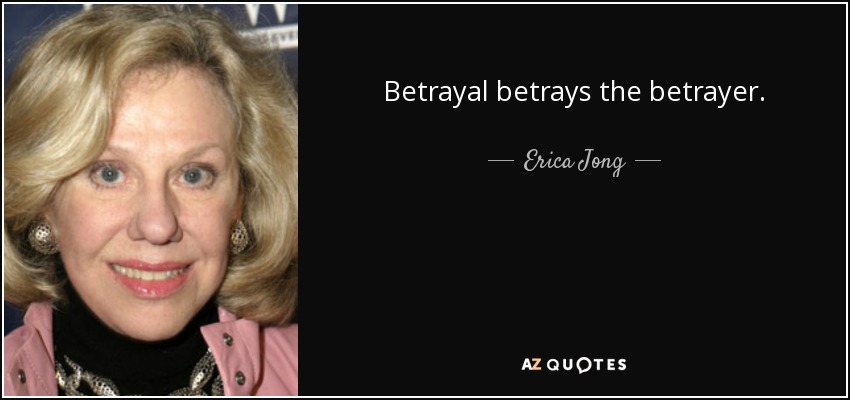 Betrayal betrays the betrayer. - Erica Jong