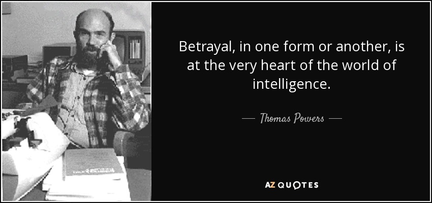 Betrayal, in one form or another, is at the very heart of the world of intelligence. - Thomas Powers