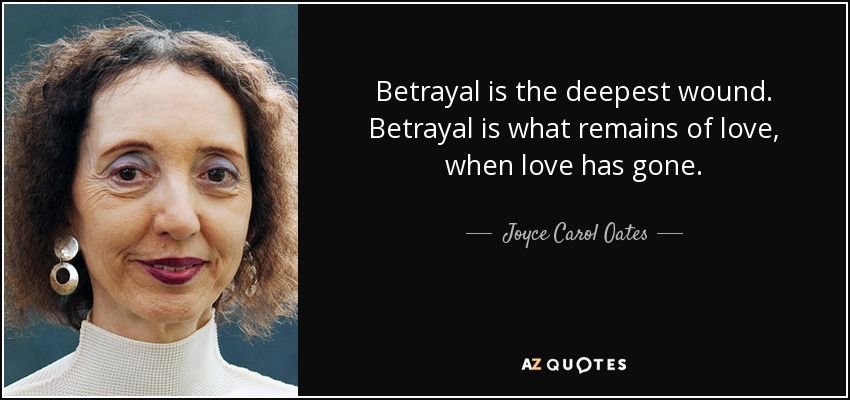 Betrayal is the deepest wound. Betrayal is what remains of love, when love has gone. - Joyce Carol Oates