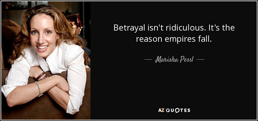 Betrayal isn't ridiculous. It's the reason empires fall. - Marisha Pessl