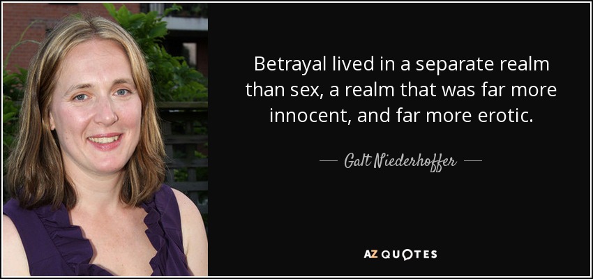 Betrayal lived in a separate realm than sex, a realm that was far more innocent, and far more erotic. - Galt Niederhoffer
