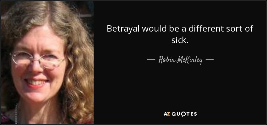 Betrayal would be a different sort of sick. - Robin McKinley