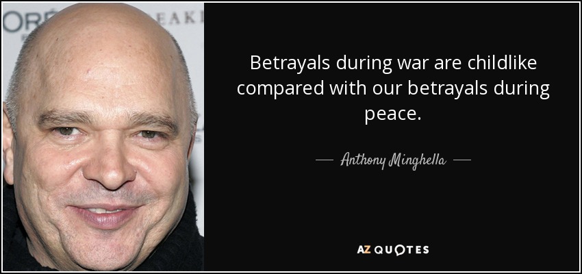 Betrayals during war are childlike compared with our betrayals during peace. - Anthony Minghella