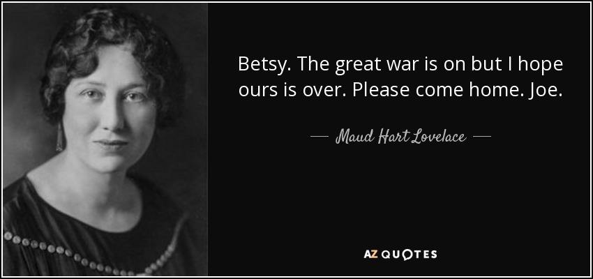 Betsy. The great war is on but I hope ours is over. Please come home. Joe. - Maud Hart Lovelace