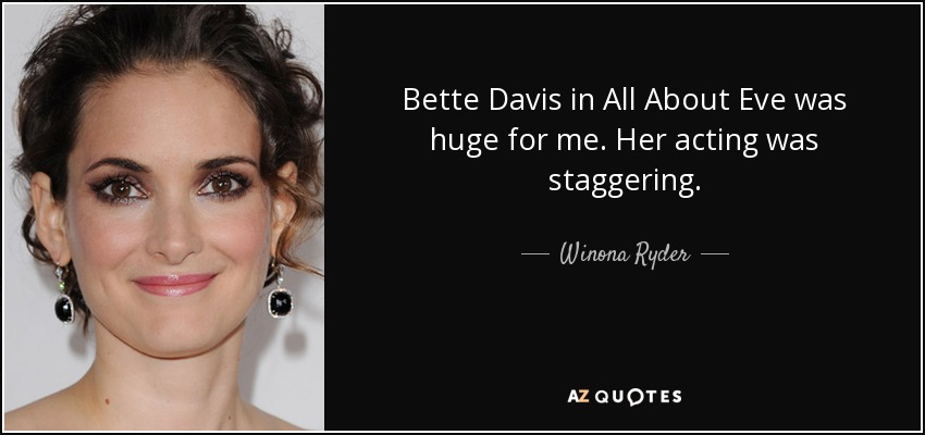 Bette Davis in All About Eve was huge for me. Her acting was staggering. - Winona Ryder
