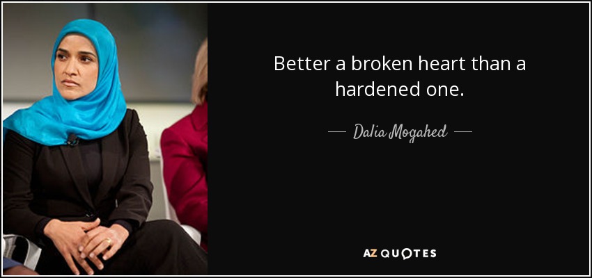 Better a broken heart than a hardened one. - Dalia Mogahed
