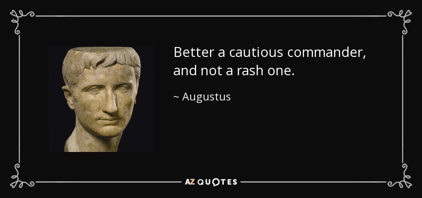 Better a cautious commander, and not a rash one. - Augustus