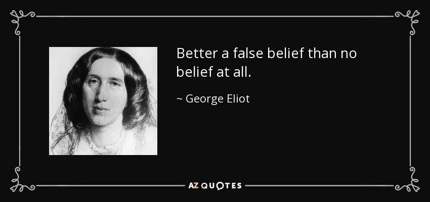 Better a false belief than no belief at all. - George Eliot