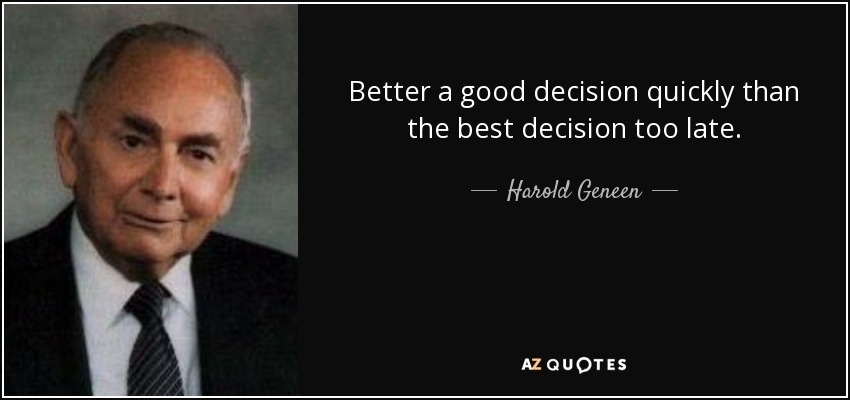 Better a good decision quickly than the best decision too late. - Harold Geneen
