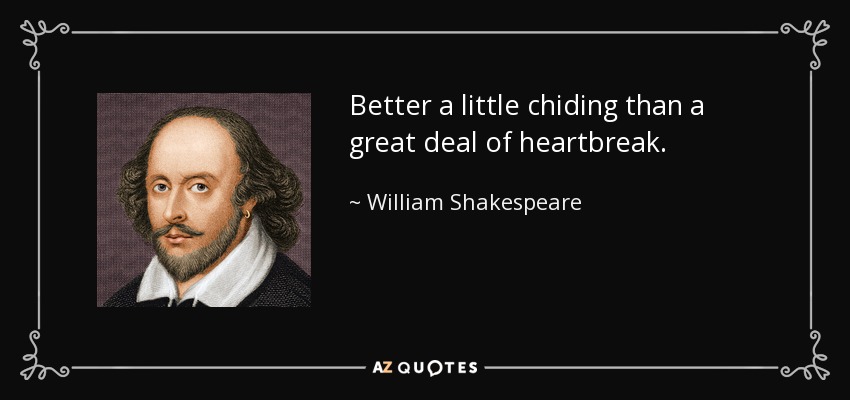 Better a little chiding than a great deal of heartbreak. - William Shakespeare