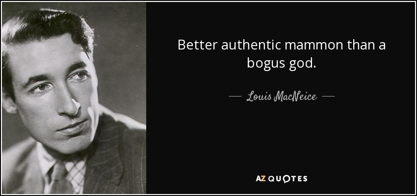 Better authentic mammon than a bogus god. - Louis MacNeice