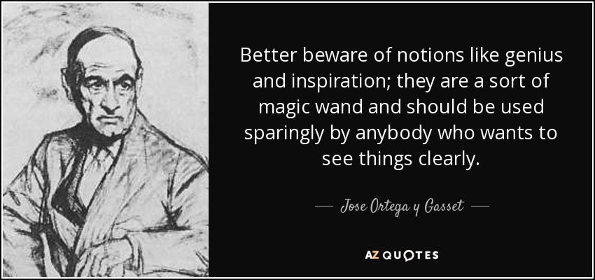 Better beware of notions like genius and inspiration; they are a sort of magic wand and should be used sparingly by anybody who wants to see things clearly. - Jose Ortega y Gasset