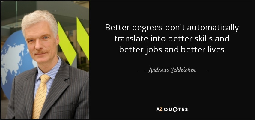 Better degrees don't automatically translate into better skills and better jobs and better lives - Andreas Schleicher