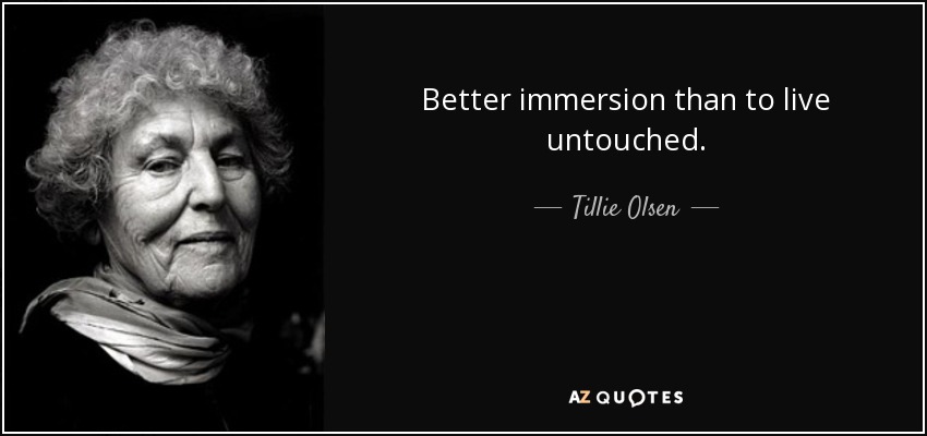 Better immersion than to live untouched. - Tillie Olsen