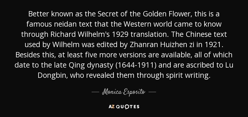 Better known as the Secret of the Golden Flower, this is a famous neidan text that the Western world came to know through Richard Wilhelm's 1929 translation. The Chinese text used by Wilhelm was edited by Zhanran Huizhen zi in 1921. Besides this, at least five more versions are available, all of which date to the late Qing dynasty (1644-1911) and are ascribed to Lu Dongbin, who revealed them through spirit writing. - Monica Esposito
