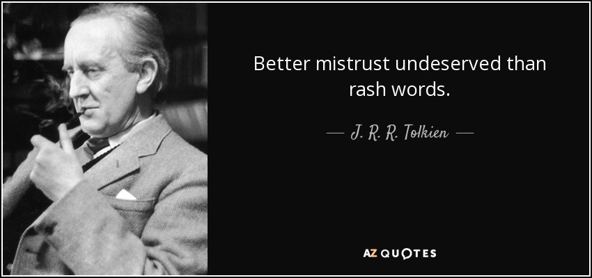Better mistrust undeserved than rash words. - J. R. R. Tolkien