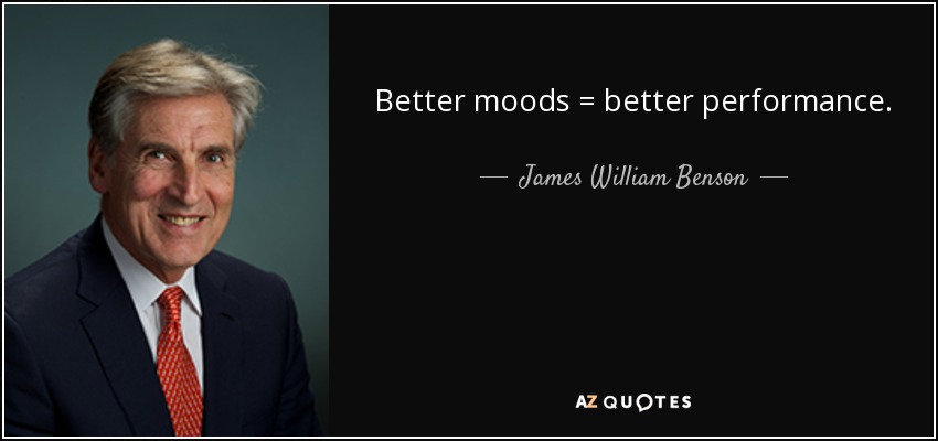 Better moods = better performance. - James William Benson