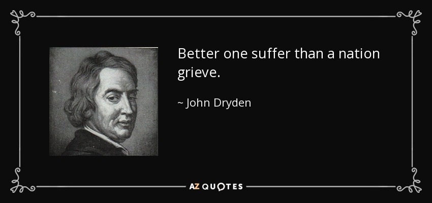 Better one suffer than a nation grieve. - John Dryden