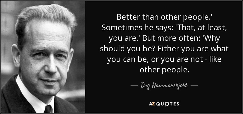 Better than other people.' Sometimes he says: 'That, at least, you are.' But more often: 'Why should you be? Either you are what you can be, or you are not - like other people. - Dag Hammarskjold