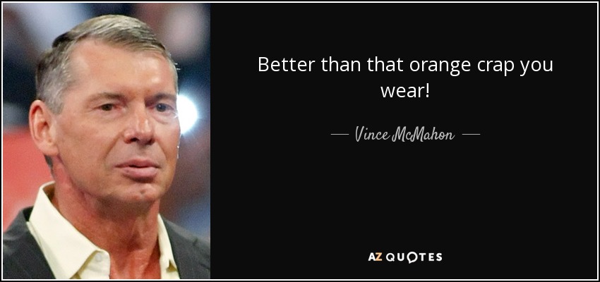 Better than that orange crap you wear! - Vince McMahon