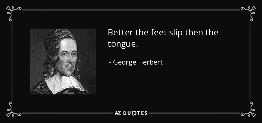 Better the feet slip then the tongue. - George Herbert